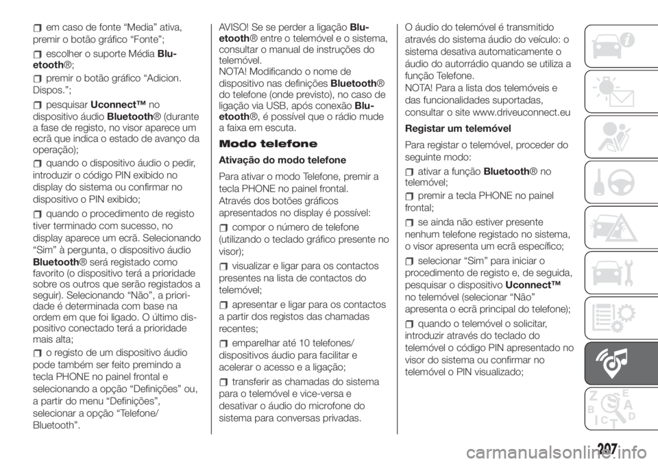 FIAT 500 2020  Manual de Uso e Manutenção (in Portuguese) em caso de fonte “Media” ativa,
premir o botão gráfico “Fonte”;
escolher o suporte MédiaBlu-
etooth®;
premir o botão gráfico “Adicion.
Dispos.”;
pesquisarUconnect™no
dispositivo á