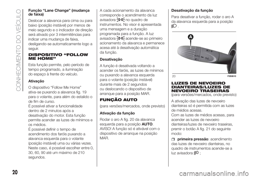 FIAT 500 2019  Manual de Uso e Manutenção (in Portuguese) Função “Lane Change” (mudança
de faixa)
Deslocar a alavanca para cima ou para
baixo (posição instável) por menos de
meio segundo e o indicador de direção
será ativado por 3 intermitência