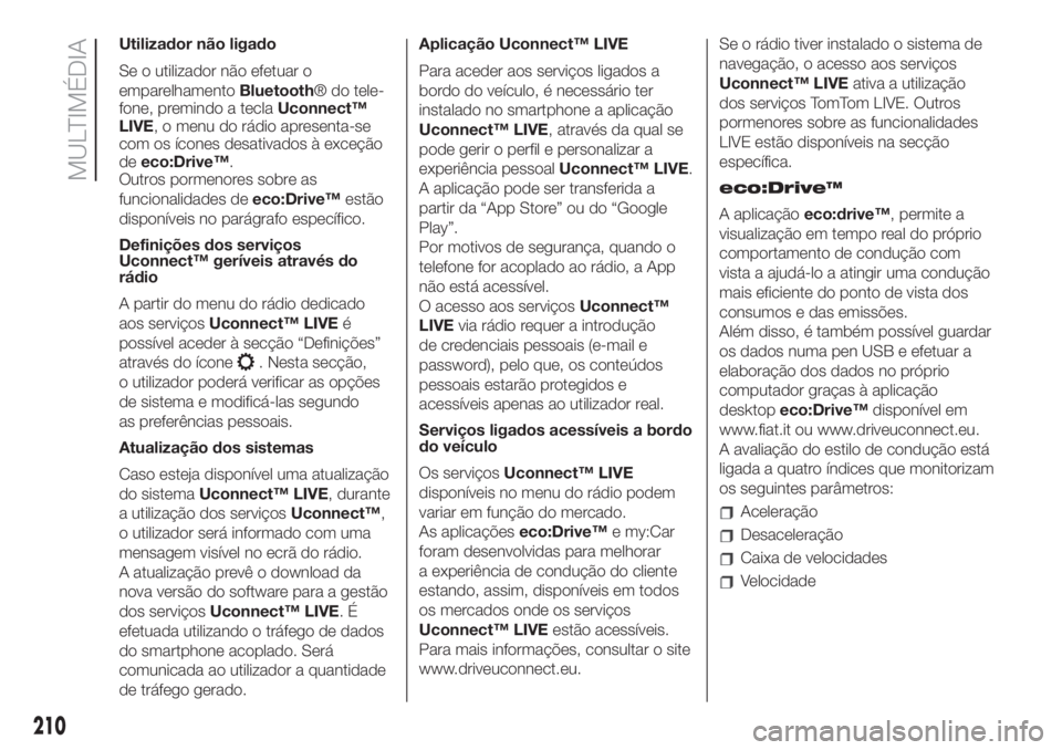 FIAT 500 2019  Manual de Uso e Manutenção (in Portuguese) Utilizador não ligado
Se o utilizador não efetuar o
emparelhamentoBluetooth® do tele-
fone, premindo a teclaUconnect™
LIVE, o menu do rádio apresenta-se
com os ícones desativados à exceção
d