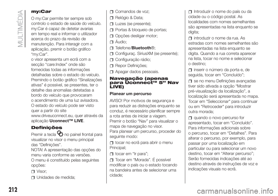 FIAT 500 2019  Manual de Uso e Manutenção (in Portuguese) my:Car
O my:Car permite ter sempre sob
controlo o estado de saúde do veículo.
my:Car é capaz de detetar avarias
em tempo real e informar o utilizador
acerca do prazo da revisão de
manutenção. Pa