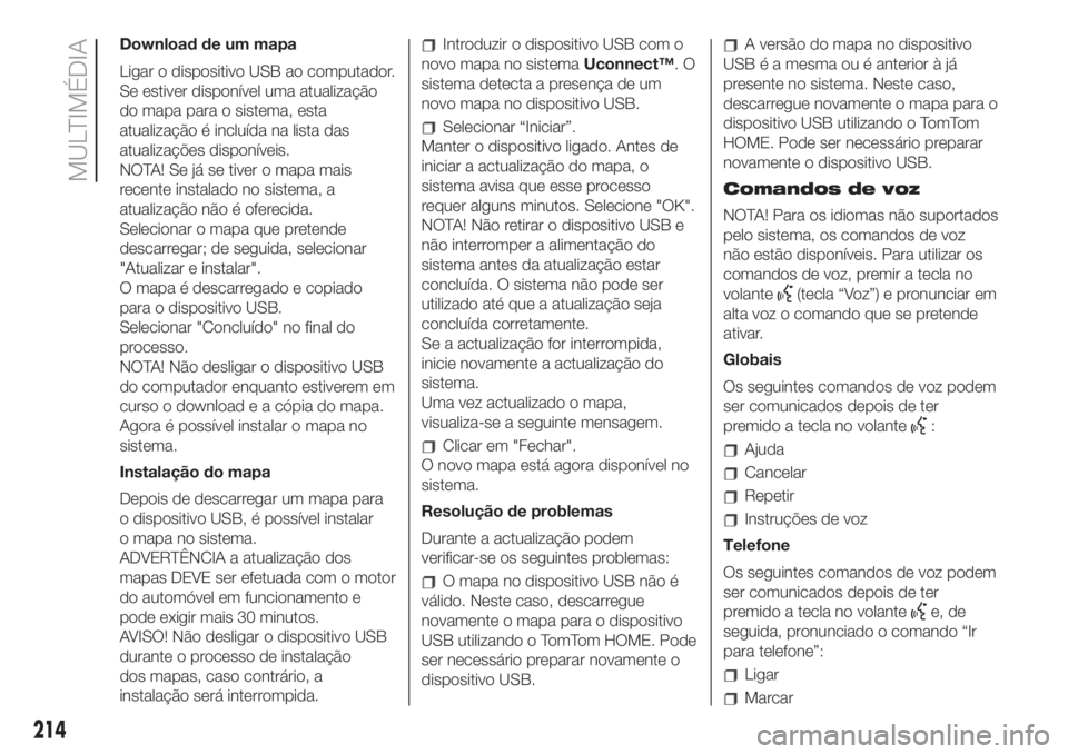 FIAT 500 2019  Manual de Uso e Manutenção (in Portuguese) Download de um mapa
Ligar o dispositivo USB ao computador.
Se estiver disponível uma atualização
do mapa para o sistema, esta
atualização é incluída na lista das
atualizações disponíveis.
NO