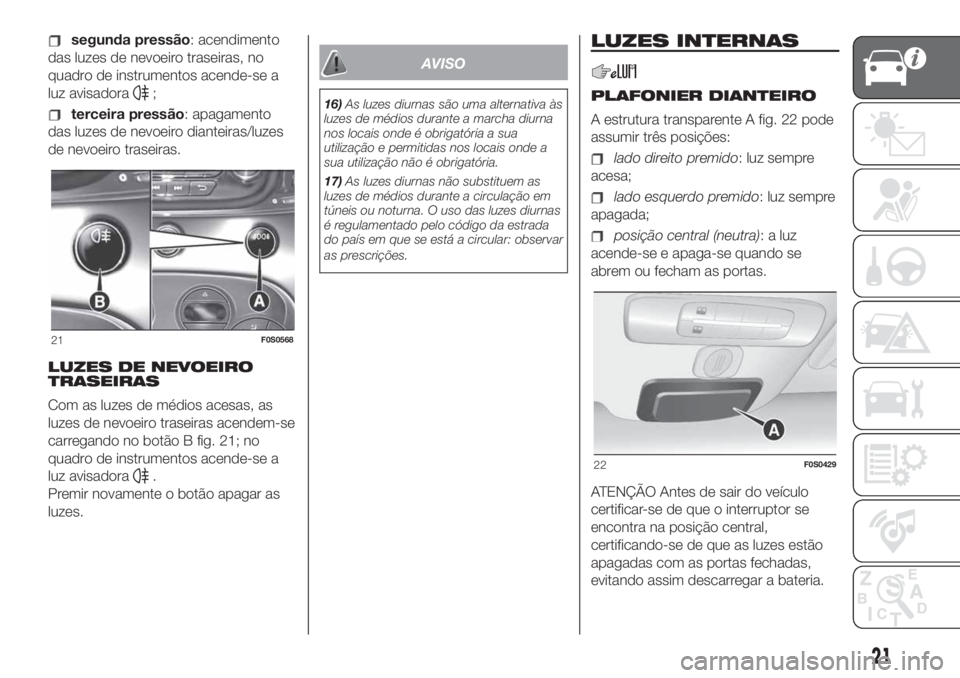 FIAT 500 2019  Manual de Uso e Manutenção (in Portuguese) segunda pressão: acendimento
das luzes de nevoeiro traseiras, no
quadro de instrumentos acende-se a
luz avisadora
;
terceira pressão: apagamento
das luzes de nevoeiro dianteiras/luzes
de nevoeiro tr