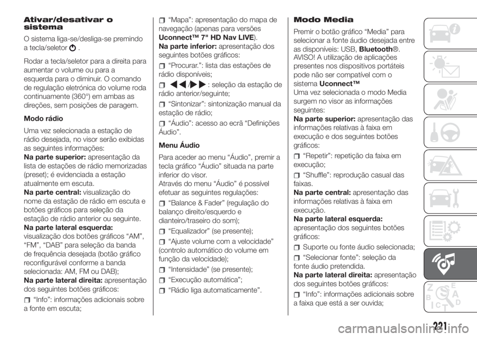 FIAT 500 2019  Manual de Uso e Manutenção (in Portuguese) Ativar/desativar o
sistema
O sistema liga-se/desliga-se premindo
a tecla/seletor
.
Rodar a tecla/seletor para a direita para
aumentar o volume ou para a
esquerda para o diminuir. O comando
de regulaç