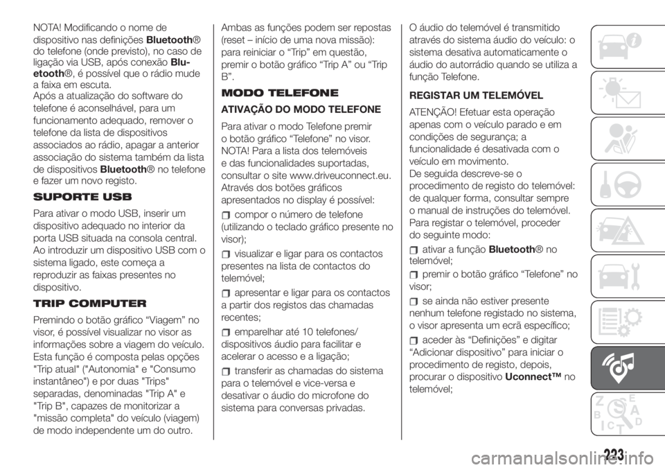 FIAT 500 2019  Manual de Uso e Manutenção (in Portuguese) NOTA! Modificando o nome de
dispositivo nas definiçõesBluetooth®
do telefone (onde previsto), no caso de
ligação via USB, após conexãoBlu-
etooth®, é possível que o rádio mude
a faixa em es