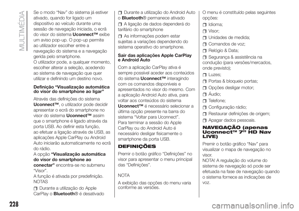 FIAT 500 2020  Manual de Uso e Manutenção (in Portuguese) Se o modo “Nav” do sistema já estiver
ativado, quando for ligado um
dispositivo ao veículo durante uma
sessão de navegação iniciada, o ecrã
do visor do sistemaUconnect™exibe
um aviso pop-u