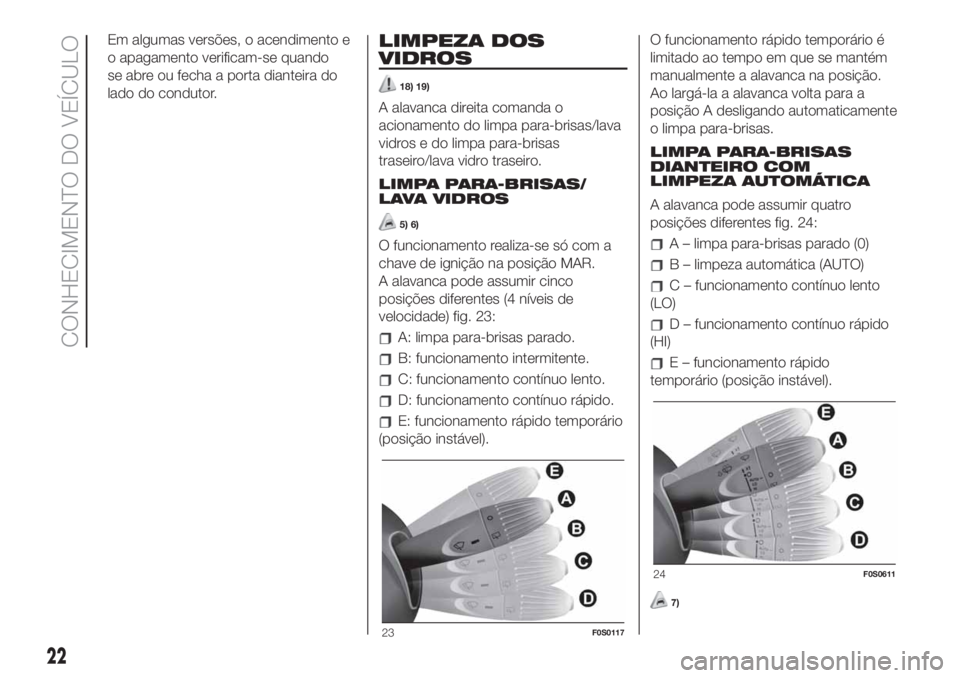 FIAT 500 2020 Manual de Uso e Manutenção (in Portuguese) Em algumas versões, o acendimento e
o apagamento verificam-se quando
se abre ou fecha a porta dianteira do
lado do condutor.LIMPEZA DOS
VIDROS
18) 19)
A alavanca direita comanda o
acionamento do limp FIAT 500 2020 Manual de Uso e Manutenção (in Portuguese) Em algumas versões, o acendimento e
o apagamento verificam-se quando
se abre ou fecha a porta dianteira do
lado do condutor.LIMPEZA DOS
VIDROS
18) 19)
A alavanca direita comanda o
acionamento do limp