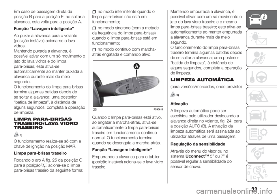 FIAT 500 2019  Manual de Uso e Manutenção (in Portuguese) Em caso de passagem direta da
posição B para a posição E, ao soltar a
alavanca, esta volta para a posição A.
Função “Lavagem inteligente”
Ao puxar a alavanca para o volante
(posição inst