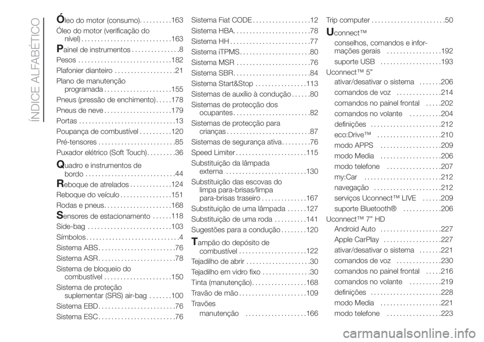 FIAT 500 2020  Manual de Uso e Manutenção (in Portuguese) Óleo do motor (consumo)..........163
Óleo do motor (verificação do
nível)............................163
Painel de instrumentos...............8
Pesos.............................182
Plafonier dia