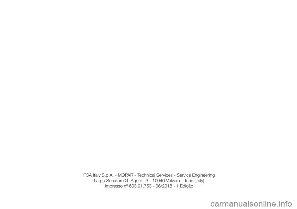 FIAT 500 2019  Manual de Uso e Manutenção (in Portuguese) FCA Italy S.p.A. - MOPAR - Technical Services - Service Engineering
Largo Senatore G. Agnelli, 3 - 10040 Volvera - Turin (Italy)
Impresso nº 603.91.753 - 06/2018 - 1 Edição 