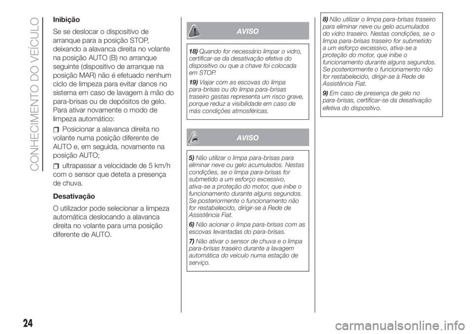 FIAT 500 2019  Manual de Uso e Manutenção (in Portuguese) Inibição
Se se deslocar o dispositivo de
arranque para a posição STOP,
deixando a alavanca direita no volante
na posição AUTO (B) no arranque
seguinte (dispositivo de arranque na
posição MAR) 