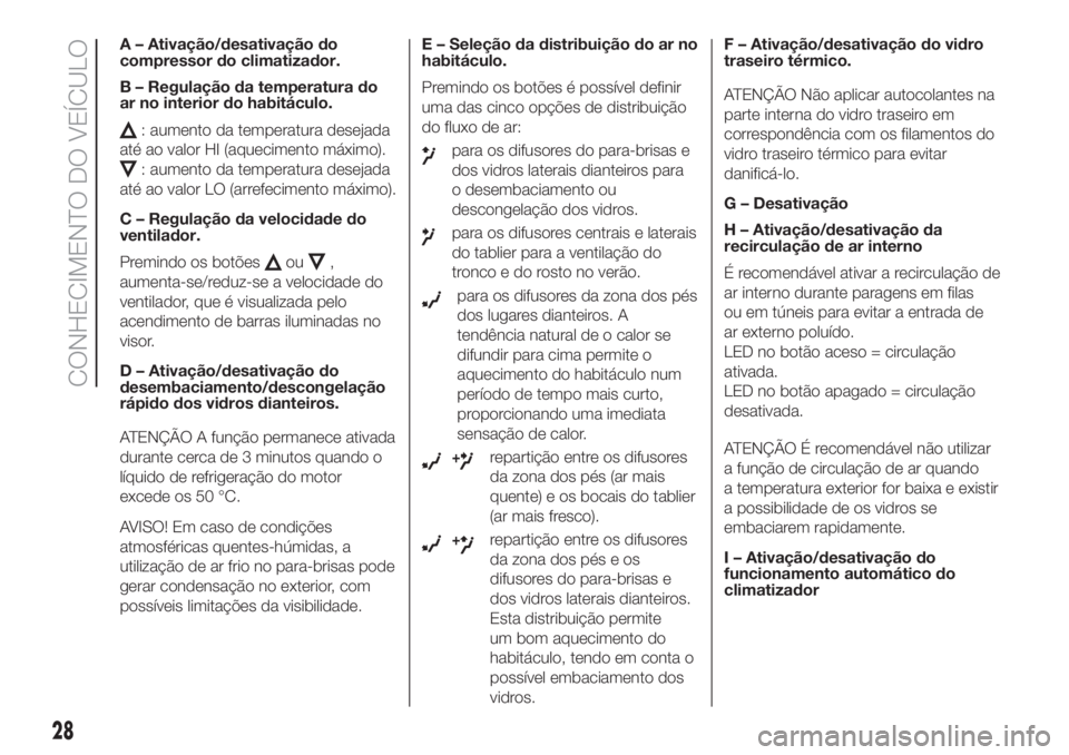 FIAT 500 2020  Manual de Uso e Manutenção (in Portuguese) A – Ativação/desativação do
compressor do climatizador.
B – Regulação da temperatura do
ar no interior do habitáculo.
: aumento da temperatura desejada
até ao valor HI (aquecimento máximo