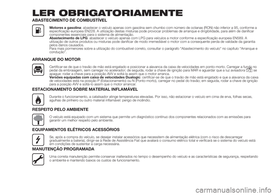 FIAT 500 2020 Manual de Uso e Manutenção (in Portuguese) LER OBRIGATORIAMENTE
ABASTECIMENTO DE COMBUSTÍVEL
Motores a gasolina: abastecer o veículo apenas com gasolina sem chumbo com número de octanas (RON) não inferior a 95, conforme a
especificação e FIAT 500 2020 Manual de Uso e Manutenção (in Portuguese) LER OBRIGATORIAMENTE
ABASTECIMENTO DE COMBUSTÍVEL
Motores a gasolina: abastecer o veículo apenas com gasolina sem chumbo com número de octanas (RON) não inferior a 95, conforme a
especificação e
