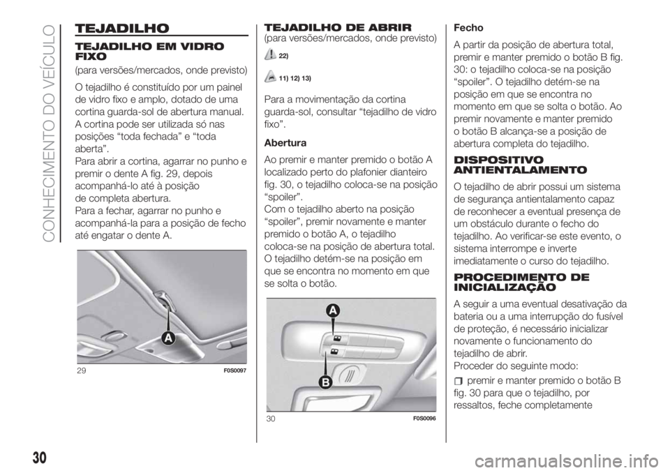 FIAT 500 2019  Manual de Uso e Manutenção (in Portuguese) TEJADILHO
TEJADILHO EM VIDRO
FIXO
(para versões/mercados, onde previsto)
O tejadilho é constituído por um painel
de vidro fixo e amplo, dotado de uma
cortina guarda-sol de abertura manual.
A cortin