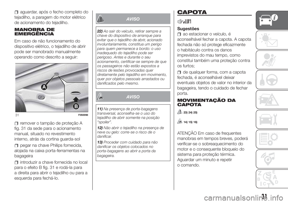 FIAT 500 2020 Manual de Uso e Manutenção (in Portuguese) aguardar, após o fecho completo do
tejadilho, a paragem do motor elétrico
de acionamento do tejadilho.
MANOBRA DE
EMERGÊNCIA
Em caso de não funcionamento do
dispositivo elétrico, o tejadilho de a FIAT 500 2020 Manual de Uso e Manutenção (in Portuguese) aguardar, após o fecho completo do
tejadilho, a paragem do motor elétrico
de acionamento do tejadilho.
MANOBRA DE
EMERGÊNCIA
Em caso de não funcionamento do
dispositivo elétrico, o tejadilho de a