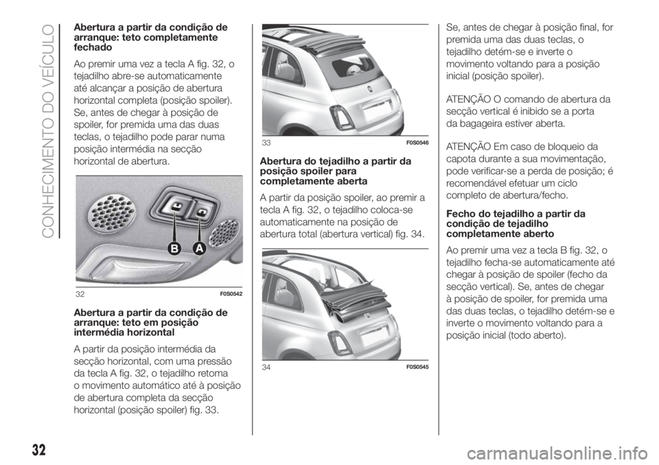 FIAT 500 2020 Manual de Uso e Manutenção (in Portuguese) Abertura a partir da condição de
arranque: teto completamente
fechado
Ao premir uma vez a tecla A fig. 32, o
tejadilho abre-se automaticamente
até alcançar a posição de abertura
horizontal compl FIAT 500 2020 Manual de Uso e Manutenção (in Portuguese) Abertura a partir da condição de
arranque: teto completamente
fechado
Ao premir uma vez a tecla A fig. 32, o
tejadilho abre-se automaticamente
até alcançar a posição de abertura
horizontal compl