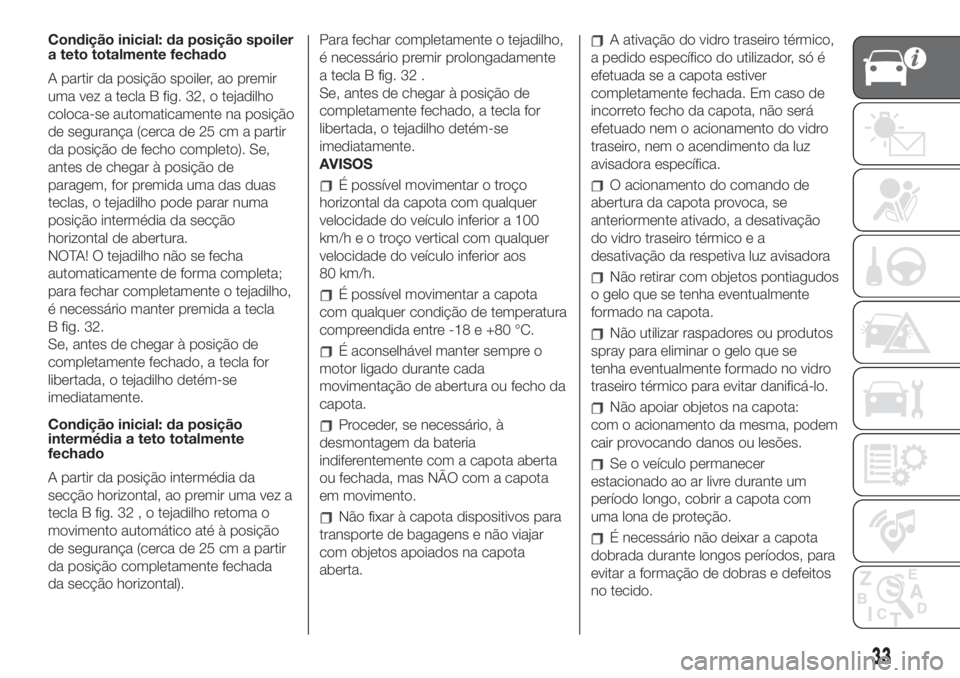 FIAT 500 2019  Manual de Uso e Manutenção (in Portuguese) Condição inicial: da posição spoiler
a teto totalmente fechado
A partir da posição spoiler, ao premir
uma vez a tecla B fig. 32, o tejadilho
coloca-se automaticamente na posição
de segurança 