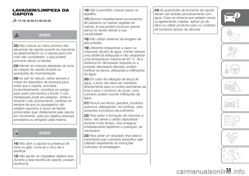 FIAT 500 2019  Manual de Uso e Manutenção (in Portuguese) LAVAGEM/LIMPEZA DA
CAPOTA
17) 18) 19) 20) 21) 22) 23) 24)
AVISO
23)Não colocar as mãos próximo das
alavancas da capota durante as manobras
de abertura/fecho ou a capota para com
ciclo não completa