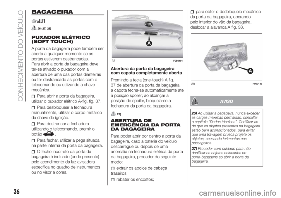 FIAT 500 2019  Manual de Uso e Manutenção (in Portuguese) BAGAGEIRA
26) 27) 28)
PUXADOR ELÉTRICO
(SOFT TOUCH)
A porta da bagageira pode também ser
aberta a qualquer momento se as
portas estiverem destrancadas.
Para abrir a porta da bagageira deve
ter-se at
