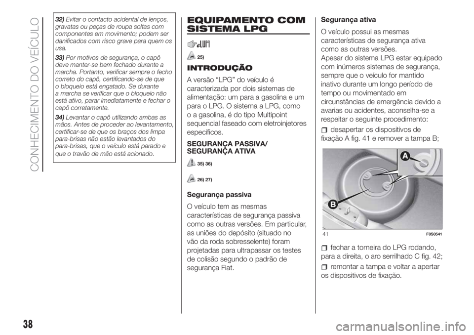 FIAT 500 2020  Manual de Uso e Manutenção (in Portuguese) 32)Evitar o contacto acidental de lenços,
gravatas ou peças de roupa soltas com
componentes em movimento; podem ser
danificados com risco grave para quem os
usa.
33)Por motivos de segurança, o cap�