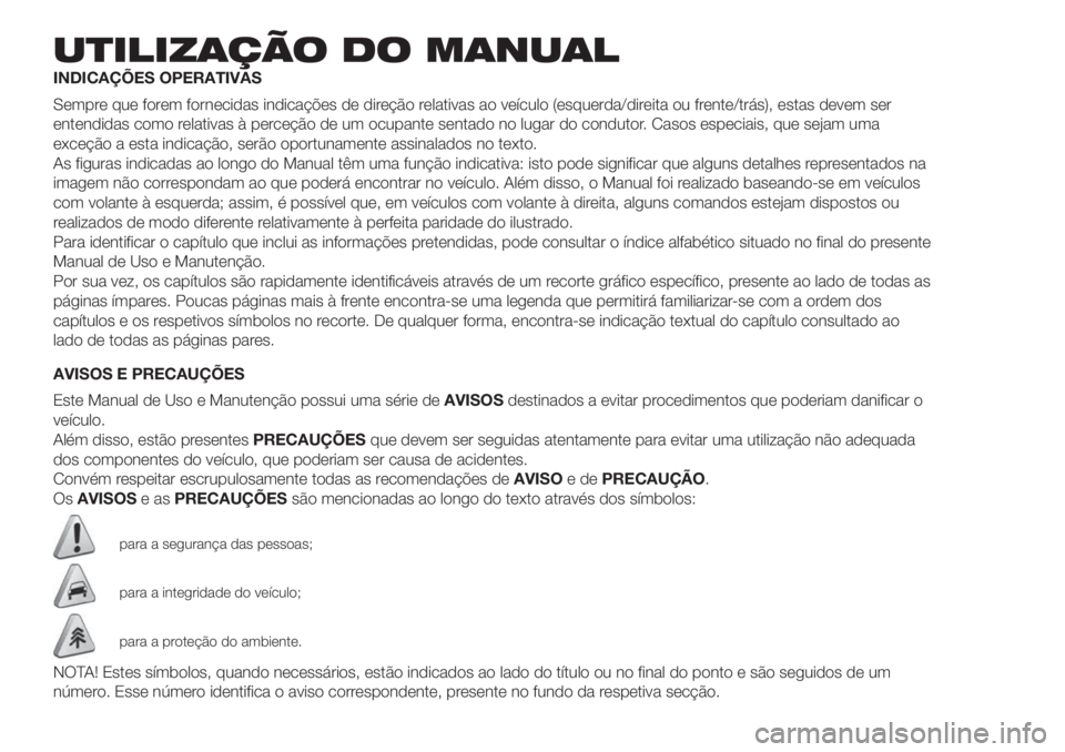 FIAT 500 2020  Manual de Uso e Manutenção (in Portuguese) UTILIZAÇÃO DO MANUAL
INDICAÇÕES OPERATIVAS
Sempre que forem fornecidas indicações de direção relativas ao veículo (esquerda/direita ou frente/trás), estas devem ser
entendidas como relativas