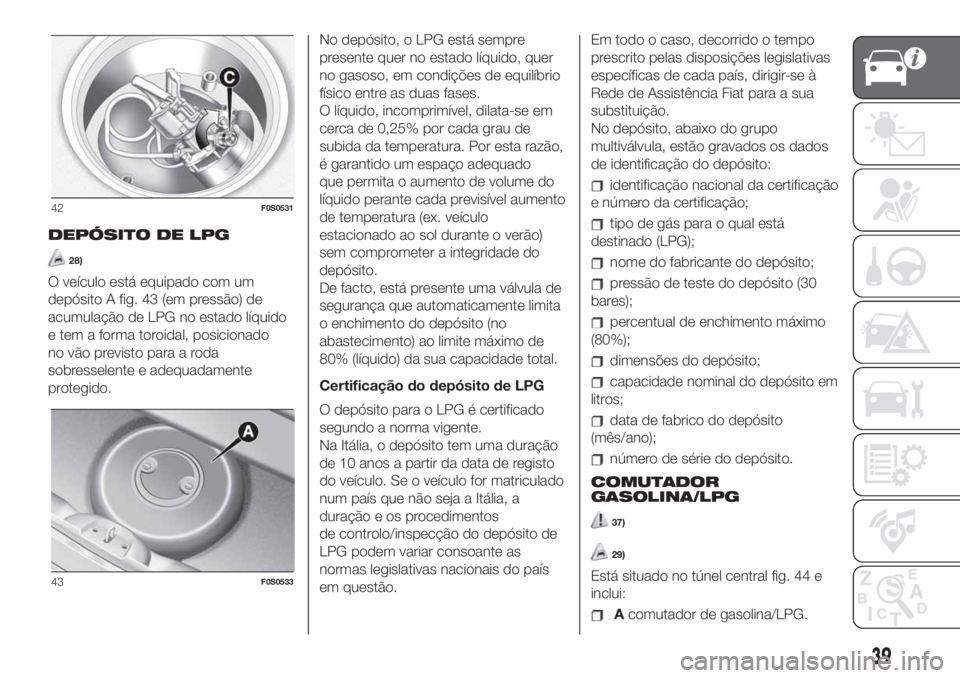 FIAT 500 2020 Manual de Uso e Manutenção (in Portuguese) DEPÓSITO DE LPG
28)
O veículo está equipado com um
depósito A fig. 43 (em pressão) de
acumulação de LPG no estado líquido
e tem a forma toroidal, posicionado
no vão previsto para a roda
sobre FIAT 500 2020 Manual de Uso e Manutenção (in Portuguese) DEPÓSITO DE LPG
28)
O veículo está equipado com um
depósito A fig. 43 (em pressão) de
acumulação de LPG no estado líquido
e tem a forma toroidal, posicionado
no vão previsto para a roda
sobre