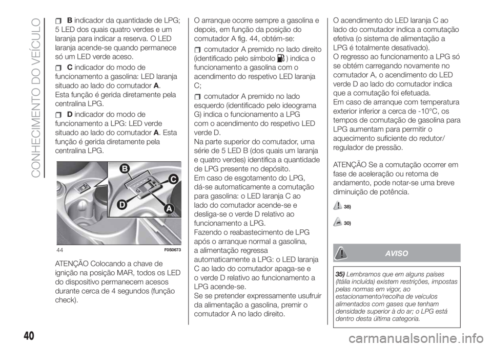 FIAT 500 2020  Manual de Uso e Manutenção (in Portuguese) Bindicador da quantidade de LPG;
5 LED dos quais quatro verdes e um
laranja para indicar a reserva. O LED
laranja acende-se quando permanece
só um LED verde aceso.
Cindicador do modo de
funcionamento