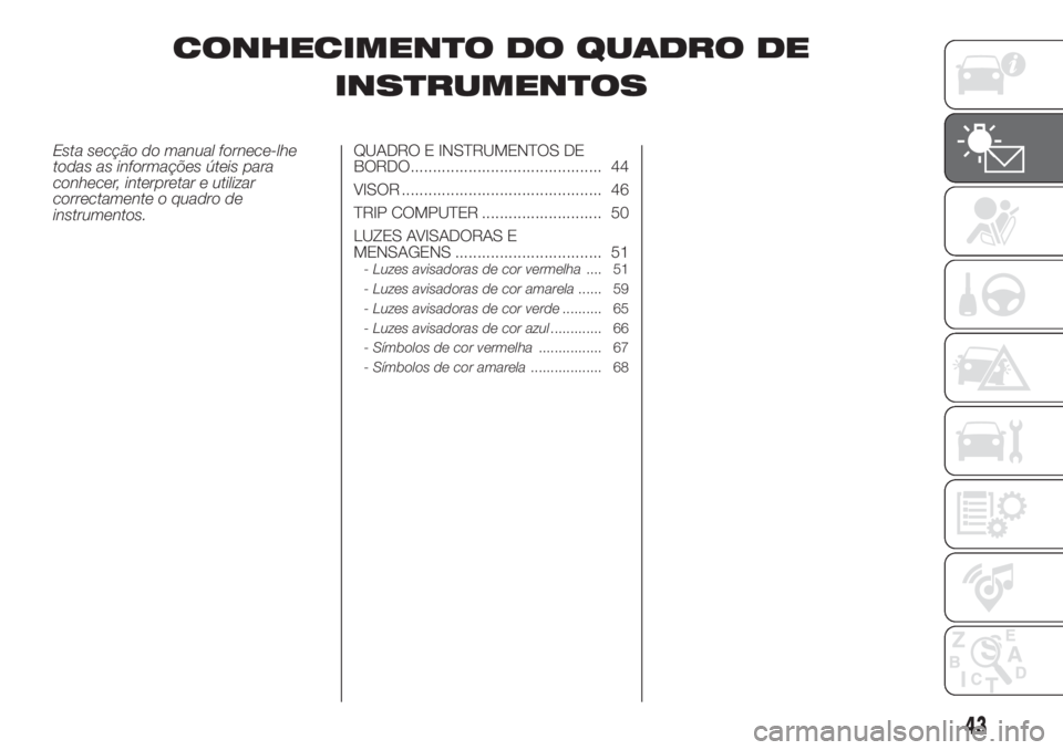 FIAT 500 2020 Manual de Uso e Manutenção (in Portuguese) CONHECIMENTO DO QUADRO DE
INSTRUMENTOS
Esta secção do manual fornece-lhe
todas as informações úteis para
conhecer, interpretar e utilizar
correctamente o quadro de
instrumentos.QUADRO E INSTRUMEN FIAT 500 2020 Manual de Uso e Manutenção (in Portuguese) CONHECIMENTO DO QUADRO DE
INSTRUMENTOS
Esta secção do manual fornece-lhe
todas as informações úteis para
conhecer, interpretar e utilizar
correctamente o quadro de
instrumentos.QUADRO E INSTRUMEN