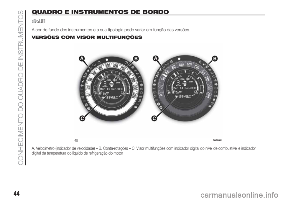 FIAT 500 2020 Manual de Uso e Manutenção (in Portuguese) QUADRO E INSTRUMENTOS DE BORDO
A cor de fundo dos instrumentos e a sua tipologia pode variar em função das versões..
VERSÕES COM VISOR MULTIFUNÇÕES
A. Velocímetro (indicador de velocidade) – FIAT 500 2020 Manual de Uso e Manutenção (in Portuguese) QUADRO E INSTRUMENTOS DE BORDO
A cor de fundo dos instrumentos e a sua tipologia pode variar em função das versões..
VERSÕES COM VISOR MULTIFUNÇÕES
A. Velocímetro (indicador de velocidade) –