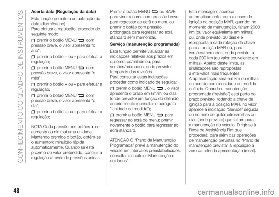FIAT 500 2020 Manual de Uso e Manutenção (in Portuguese) Acerta data (Regulação da data)
Esta função permite a actualização da
data (dia/mês/ano).
Para efetuar a regulação, proceder do
seguinte modo:
premir o botão MENUcom
pressão breve, o visor FIAT 500 2020 Manual de Uso e Manutenção (in Portuguese) Acerta data (Regulação da data)
Esta função permite a actualização da
data (dia/mês/ano).
Para efetuar a regulação, proceder do
seguinte modo:
premir o botão MENUcom
pressão breve, o visor