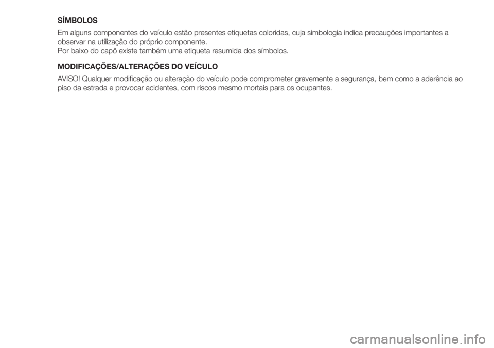 FIAT 500 2020  Manual de Uso e Manutenção (in Portuguese) SÍMBOLOS
Em alguns componentes do veículo estão presentes etiquetas coloridas, cuja simbologia indica precauções importantes a
observar na utilização do próprio componente.
Por baixo do capô 