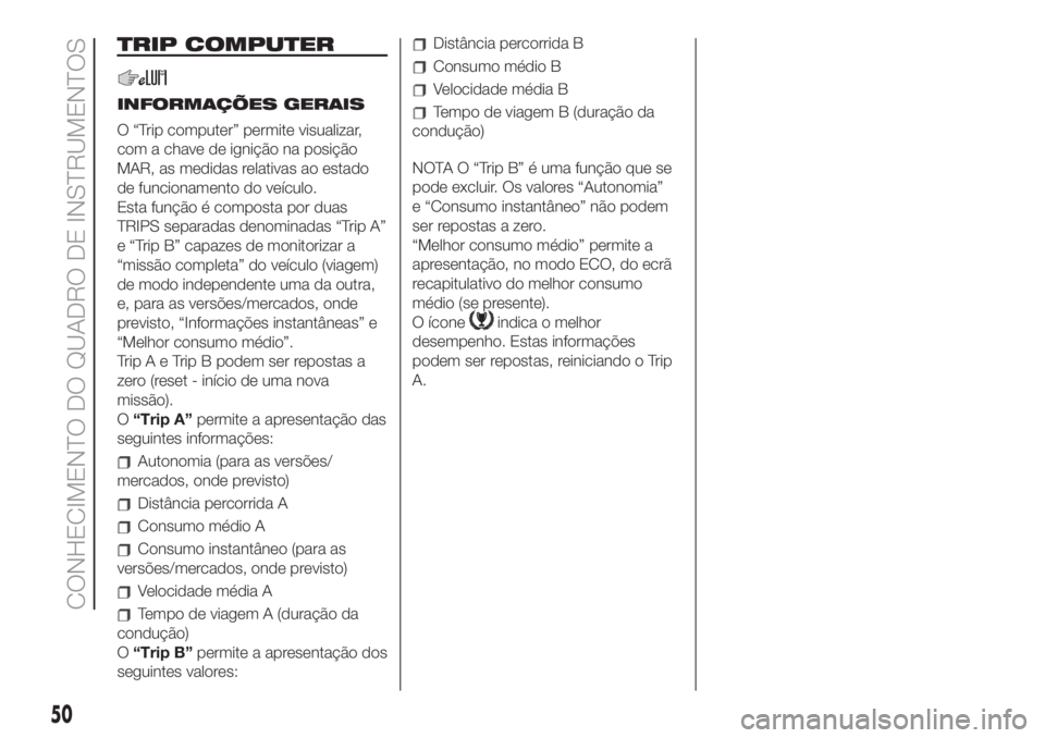 FIAT 500 2019 Manual de Uso e Manutenção (in Portuguese) TRIP COMPUTER
INFORMAÇÕES GERAIS
O “Trip computer” permite visualizar,
com a chave de ignição na posição
MAR, as medidas relativas ao estado
de funcionamento do veículo.
Esta função é co FIAT 500 2019 Manual de Uso e Manutenção (in Portuguese) TRIP COMPUTER
INFORMAÇÕES GERAIS
O “Trip computer” permite visualizar,
com a chave de ignição na posição
MAR, as medidas relativas ao estado
de funcionamento do veículo.
Esta função é co