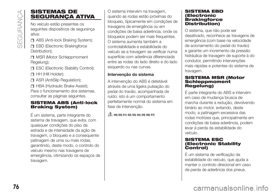 FIAT 500 2019 Manual de Uso e Manutenção (in Portuguese) SISTEMAS DE
SEGURANÇA ATIVA
No veículo estão presentes os
seguintes dispositivos de segurança
ativa:
ABS (Anti-lock Braking System);
EBD (Electronic Brakingforce
Distribution);
MSR (Motor Schleppm FIAT 500 2019 Manual de Uso e Manutenção (in Portuguese) SISTEMAS DE
SEGURANÇA ATIVA
No veículo estão presentes os
seguintes dispositivos de segurança
ativa:
ABS (Anti-lock Braking System);
EBD (Electronic Brakingforce
Distribution);
MSR (Motor Schleppm