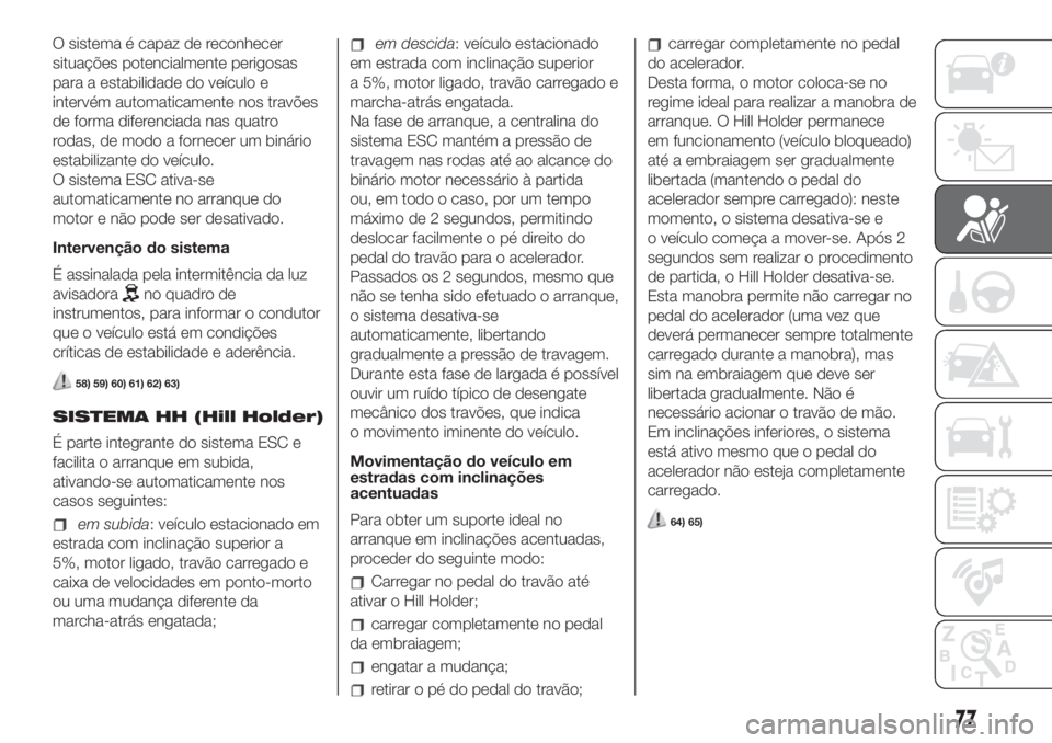 FIAT 500 2019 Manual de Uso e Manutenção (in Portuguese) O sistema é capaz de reconhecer
situações potencialmente perigosas
para a estabilidade do veículo e
intervém automaticamente nos travões
de forma diferenciada nas quatro
rodas, de modo a fornece FIAT 500 2019 Manual de Uso e Manutenção (in Portuguese) O sistema é capaz de reconhecer
situações potencialmente perigosas
para a estabilidade do veículo e
intervém automaticamente nos travões
de forma diferenciada nas quatro
rodas, de modo a fornece