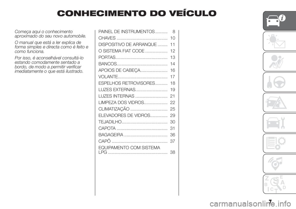 FIAT 500 2019  Manual de Uso e Manutenção (in Portuguese) CONHECIMENTO DO VEÍCULO
Começa aqui o conhecimento
aproximado do seu novo automobile.
O manual que está a ler explica de
forma simples e directa como é feito e
como funciona.
Por isso, é aconselh