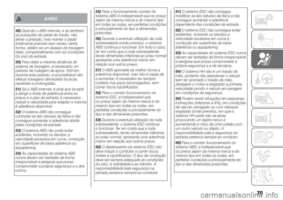 FIAT 500 2019 Manual de Uso e Manutenção (in Portuguese) AVISO
49)Quando o ABS intervier, e se sentirem
as pulsações do pedal do travão, não
aliviar a pressão, mas manter o pedal
totalmente premido sem receio; desta
forma, obtém-se um espaço de trava FIAT 500 2019 Manual de Uso e Manutenção (in Portuguese) AVISO
49)Quando o ABS intervier, e se sentirem
as pulsações do pedal do travão, não
aliviar a pressão, mas manter o pedal
totalmente premido sem receio; desta
forma, obtém-se um espaço de trava