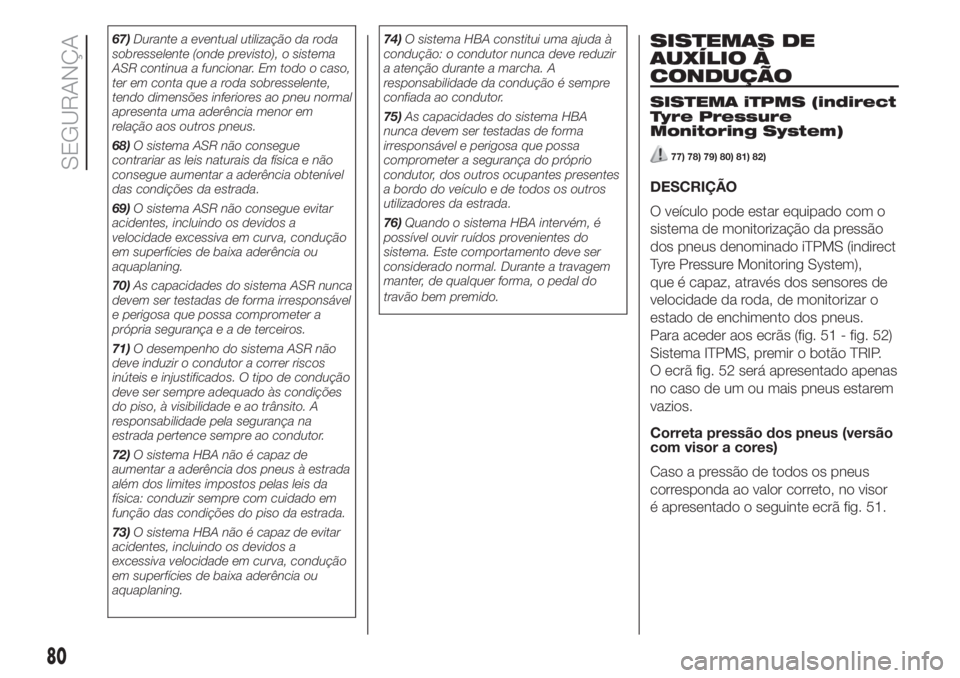 FIAT 500 2019 Manual de Uso e Manutenção (in Portuguese) 67)Durante a eventual utilização da roda
sobresselente (onde previsto), o sistema
ASR continua a funcionar. Em todo o caso,
ter em conta que a roda sobresselente,
tendo dimensões inferiores ao pneu FIAT 500 2019 Manual de Uso e Manutenção (in Portuguese) 67)Durante a eventual utilização da roda
sobresselente (onde previsto), o sistema
ASR continua a funcionar. Em todo o caso,
ter em conta que a roda sobresselente,
tendo dimensões inferiores ao pneu