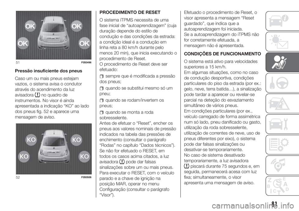 FIAT 500 2019 Manual de Uso e Manutenção (in Portuguese) Pressão insuficiente dos pneus
Caso um ou mais pneus estejam
vazios, o sistema avisa o condutor
através do acendimento da luz
avisadora
no quadro de
instrumentos. No visor é ainda
apresentada a ind FIAT 500 2019 Manual de Uso e Manutenção (in Portuguese) Pressão insuficiente dos pneus
Caso um ou mais pneus estejam
vazios, o sistema avisa o condutor
através do acendimento da luz
avisadora
no quadro de
instrumentos. No visor é ainda
apresentada a ind