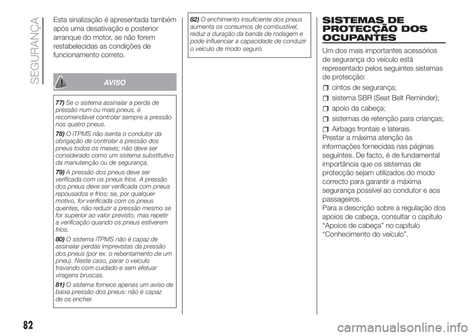 FIAT 500 2020  Manual de Uso e Manutenção (in Portuguese) Esta sinalização é apresentada também
após uma desativação e posterior
arranque do motor, se não forem
restabelecidas as condições de
funcionamento correto.
AVISO
77)Se o sistema assinalar a