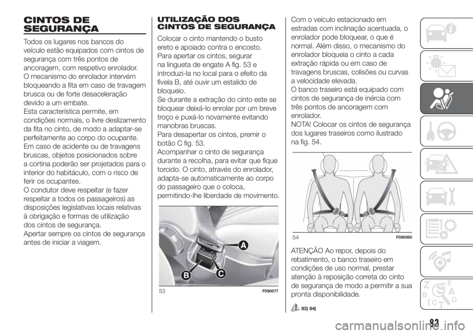 FIAT 500 2019 Manual de Uso e Manutenção (in Portuguese) CINTOS DE
SEGURANÇA
Todos os lugares nos bancos do
veículo estão equipados com cintos de
segurança com três pontos de
ancoragem, com respetivo enrolador.
O mecanismo do enrolador intervém
bloque FIAT 500 2019 Manual de Uso e Manutenção (in Portuguese) CINTOS DE
SEGURANÇA
Todos os lugares nos bancos do
veículo estão equipados com cintos de
segurança com três pontos de
ancoragem, com respetivo enrolador.
O mecanismo do enrolador intervém
bloque