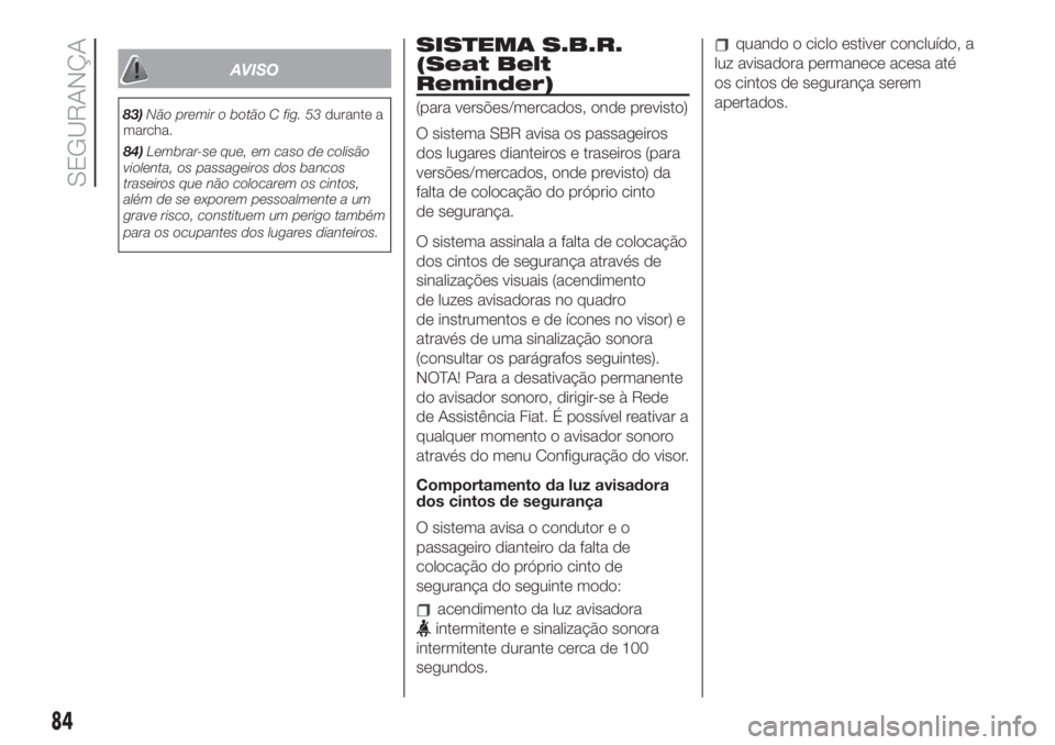 FIAT 500 2019 Manual de Uso e Manutenção (in Portuguese) AVISO
83)Não premir o botão C fig. 53durante a
marcha.
84)Lembrar-se que, em caso de colisão
violenta, os passageiros dos bancos
traseiros que não colocarem os cintos,
além de se exporem pessoalm FIAT 500 2019 Manual de Uso e Manutenção (in Portuguese) AVISO
83)Não premir o botão C fig. 53durante a
marcha.
84)Lembrar-se que, em caso de colisão
violenta, os passageiros dos bancos
traseiros que não colocarem os cintos,
além de se exporem pessoalm