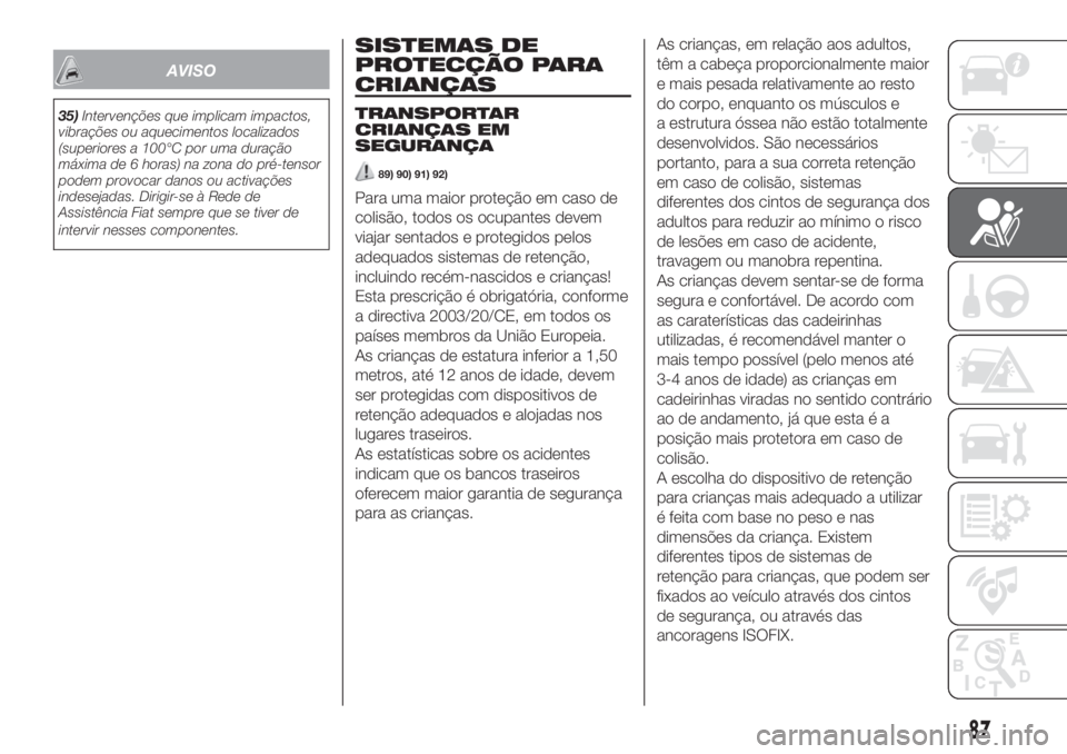 FIAT 500 2019 Manual de Uso e Manutenção (in Portuguese) AVISO
35)Intervenções que implicam impactos,
vibrações ou aquecimentos localizados
(superiores a 100°C por uma duração
máxima de 6 horas) na zona do pré-tensor
podem provocar danos ou activa FIAT 500 2019 Manual de Uso e Manutenção (in Portuguese) AVISO
35)Intervenções que implicam impactos,
vibrações ou aquecimentos localizados
(superiores a 100°C por uma duração
máxima de 6 horas) na zona do pré-tensor
podem provocar danos ou activa