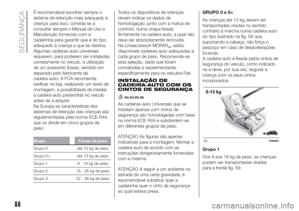 FIAT 500 2019  Manual de Uso e Manutenção (in Portuguese) É recomendável escolher sempre o
sistema de retenção mais adequado à
criança; para isso, convida-se a
consultar sempre o Manual de Uso e
Manutenção fornecido com a
cadeirinha para garantir que