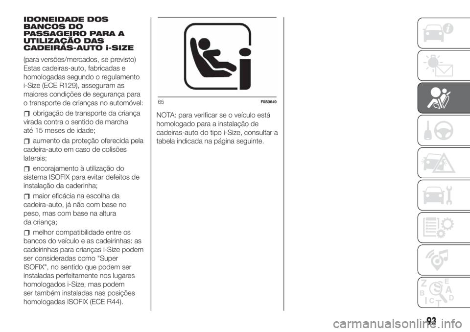 FIAT 500 2019 Manual de Uso e Manutenção (in Portuguese) IDONEIDADE DOS
BANCOS DO
PASSAGEIRO PARA A
UTILIZAÇÃO DAS
CADEIRAS-AUTO i-SIZE
(para versões/mercados, se previsto)
Estas cadeiras-auto, fabricadas e
homologadas segundo o regulamento
i-Size (ECE R FIAT 500 2019 Manual de Uso e Manutenção (in Portuguese) IDONEIDADE DOS
BANCOS DO
PASSAGEIRO PARA A
UTILIZAÇÃO DAS
CADEIRAS-AUTO i-SIZE
(para versões/mercados, se previsto)
Estas cadeiras-auto, fabricadas e
homologadas segundo o regulamento
i-Size (ECE R