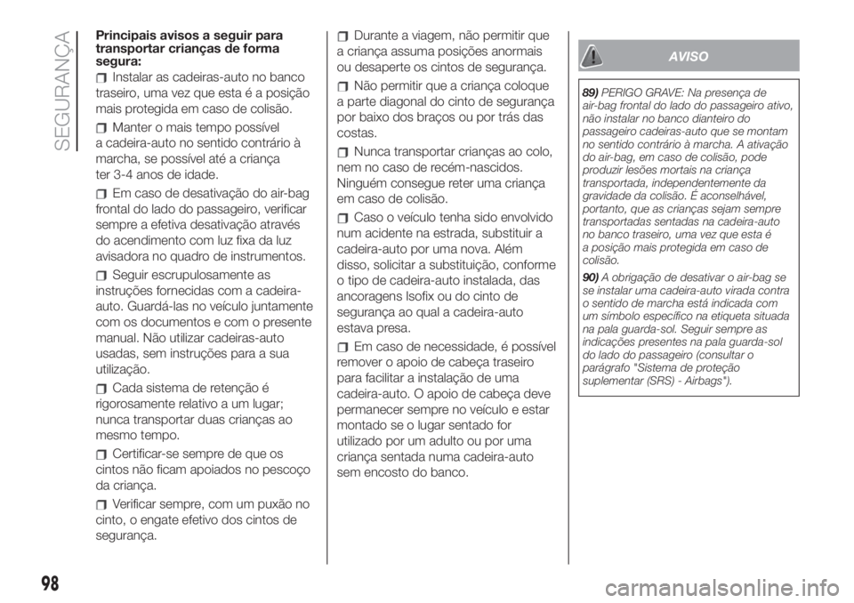 FIAT 500 2019 Manual de Uso e Manutenção (in Portuguese) Principais avisos a seguir para
transportar crianças de forma
segura:
Instalar as cadeiras-auto no banco
traseiro, uma vez que esta é a posição
mais protegida em caso de colisão.
Manter o mais te FIAT 500 2019 Manual de Uso e Manutenção (in Portuguese) Principais avisos a seguir para
transportar crianças de forma
segura:
Instalar as cadeiras-auto no banco
traseiro, uma vez que esta é a posição
mais protegida em caso de colisão.
Manter o mais te