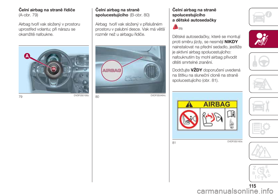 FIAT 500 2018  Návod k použití a údržbě (in Czech) 115
Čelní airbag na straně řidiče
(A-obr. 79)
Airbag tvoří vak složený v prostoru
uprostřed volantu; při nárazu se
okamžitě nafoukne.
79DVDF0S0190c
Čelní airbag na straně
spolucestuj