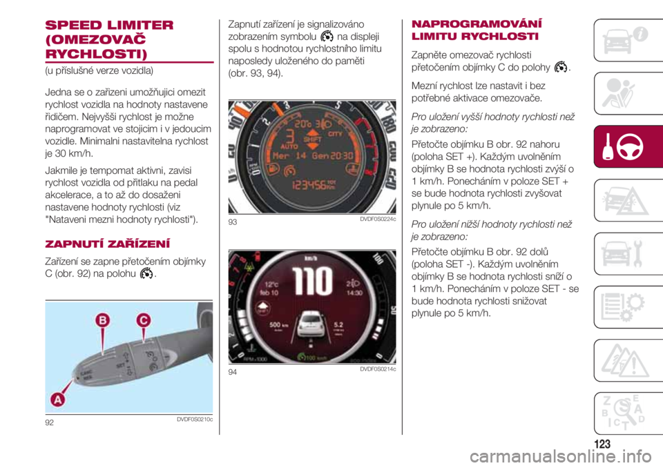 FIAT 500 2018  Návod k použití a údržbě (in Czech) 123
SPEED LIMITER
(OMEZOVAČ
RYCHLOSTI)
(u příslušné verze vozidla)
Jedna se o zařizeni umožňujici omezit
rychlost vozidla na hodnoty nastavene
řidičem. Nejvyšši rychlost je možne
naprogra