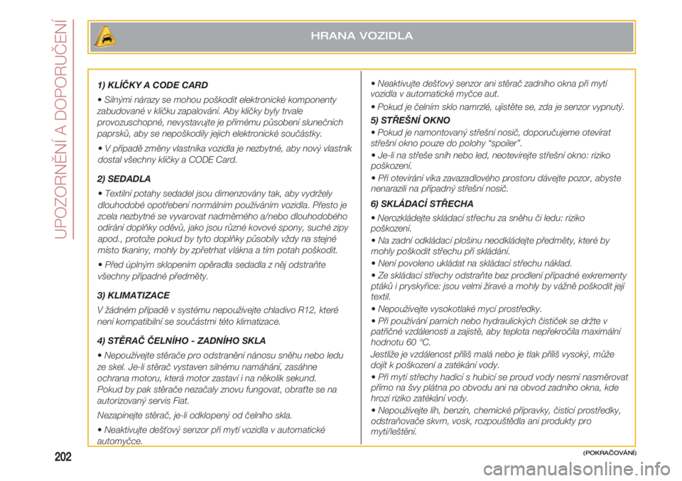 FIAT 500 2018  Návod k použití a údržbě (in Czech) UPOZORNĚNÍ A DOPORUČENÍ
202
1) KLÍČKY A CODE CARD
•Silnými nárazy se mohou poškodit elektronické komponenty
zabudované v klíčku zapalování. Aby klíčky byly trvale
provozuschopné, n