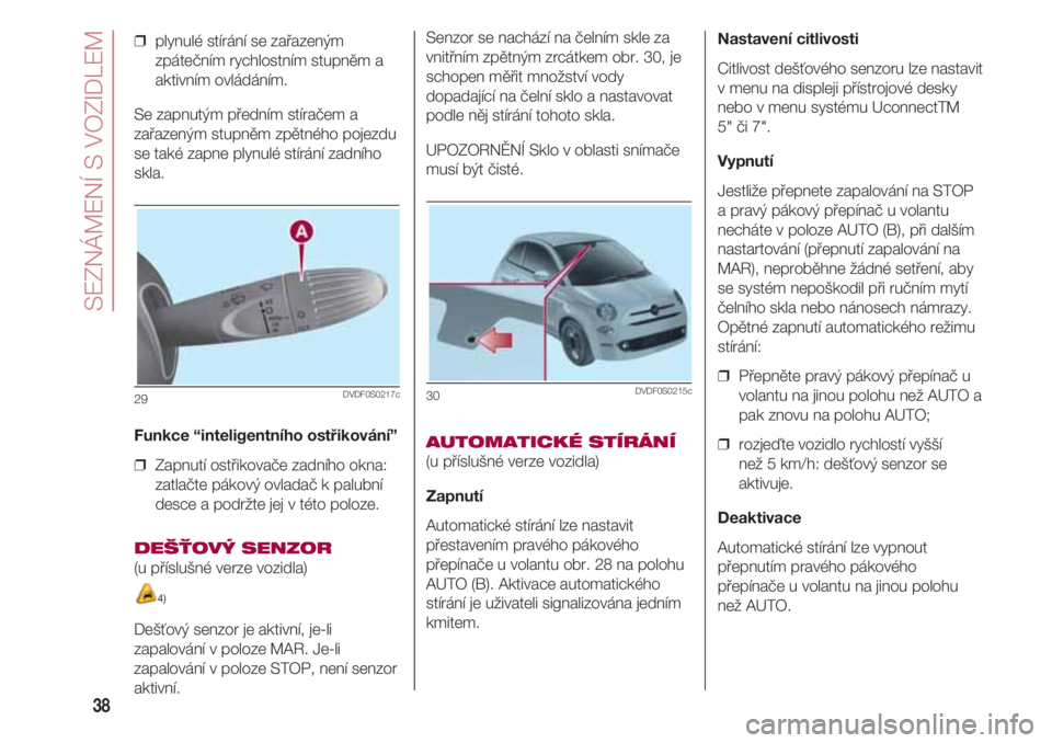 FIAT 500 2018  Návod k použití a údržbě (in Czech) SEZNÁMENÍ S VOZIDLEM
38
❒  plynulé stírání se zařazeným
zpátečním rychlostním stupněm a
aktivním ovládáním.
Se zapnutým předním stíračem a
zařazeným stupněm zpětného pojez