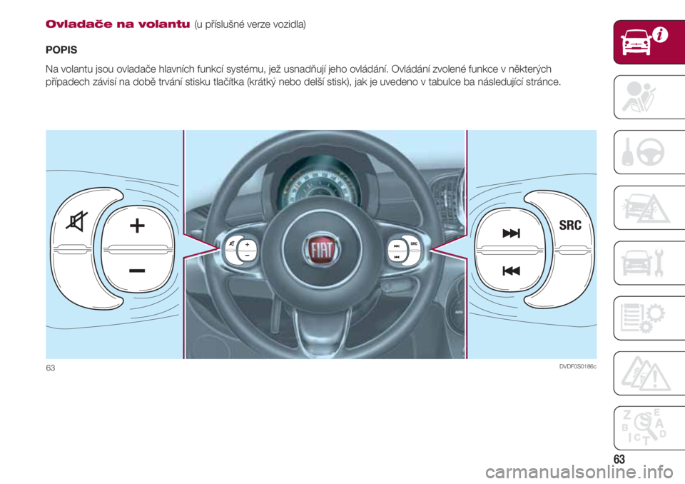 FIAT 500 2018  Návod k použití a údržbě (in Czech) 63
Ovladače na volantu (u příslušné verze vozidla)
POPIS
Na volantu jsou ovladače hlavních funkcí systému, jež usnadňují jeho ovládání. Ovládání zvolené funkce v některých
přípa