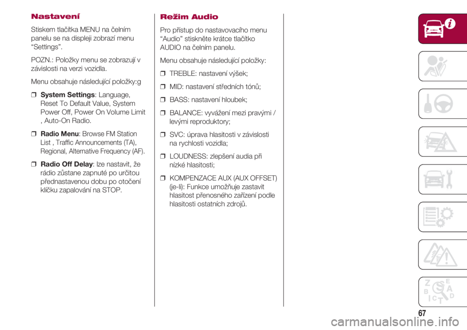 FIAT 500 2018  Návod k použití a údržbě (in Czech) 67
Nastavení
Stiskem tlačítka MENU na čelním
panelu se na displeji zobrazí menu
“Settings”.
POZN.: Položky menu se zobrazují v
závislosti na verzi vozidla.
Menu obsahuje následující po
